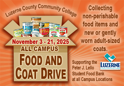 Luzerne County Community College will host its annual All-Campus Food and Coat Drive to support students and families in need. Donations of non-perishable food items, personal care products, and new or gently used adult-sized coats will be accepted at all LCCC locations.

All contributions directly benefit the Peter J. Lello Student Food Bank and will be distributed across campus centers to help combat student food insecurity.

How to Donate:
Drop items in the designated collection boxes at any LCCC campus or center.

Thank you for supporting our students and our college community.
For more information, call 570-740-0735.